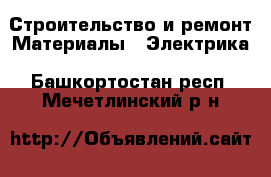 Строительство и ремонт Материалы - Электрика. Башкортостан респ.,Мечетлинский р-н